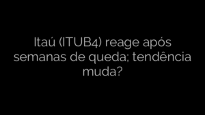 ​Itaú (ITUB4) reage após semanas de queda; tendência muda? 